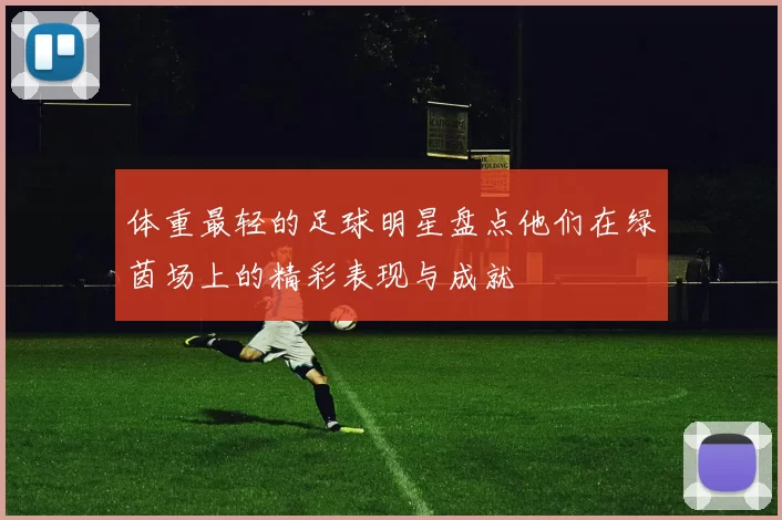 体重最轻的足球明星盘点他们在绿茵场上的精彩表现与成就