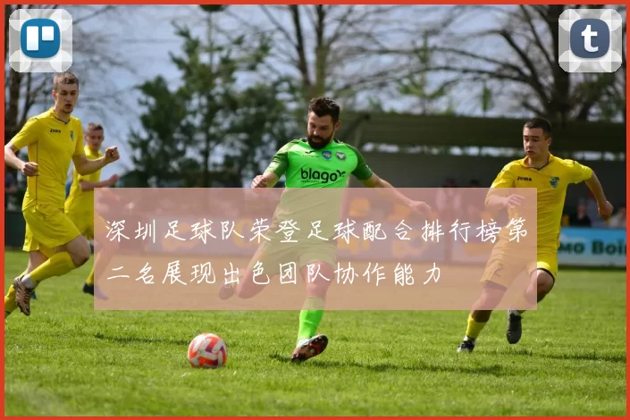 深圳足球队荣登足球配合排行榜第二名展现出色团队协作能力