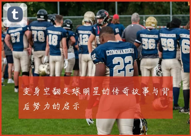 变身空翻足球明星的传奇故事与背后努力的启示