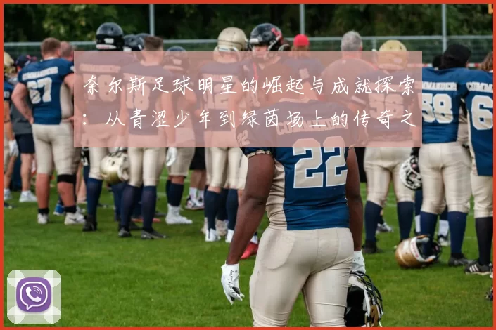 奈尔斯足球明星的崛起与成就探索：从青涩少年到绿茵场上的传奇之路
