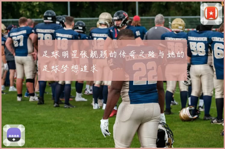 足球明星张靓颖的传奇之路与她的足球梦想追求