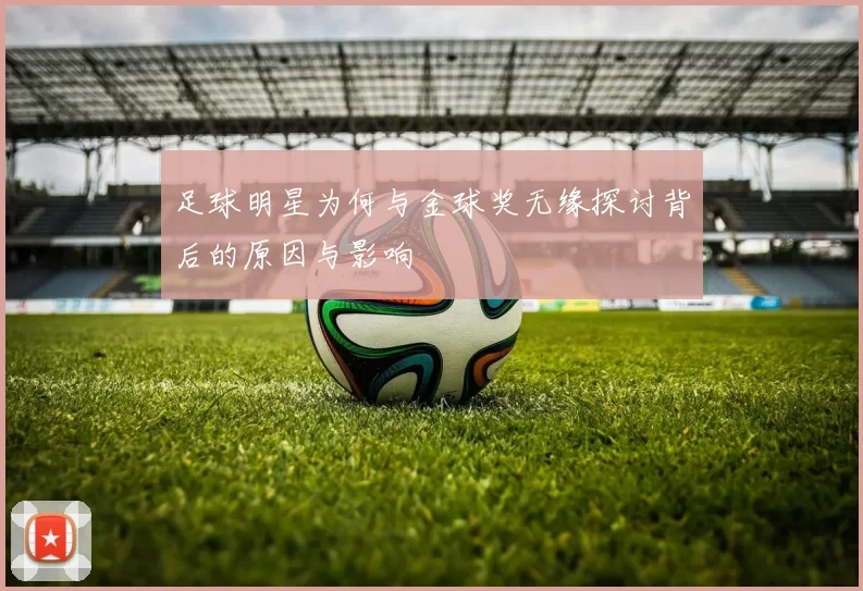 足球明星为何与金球奖无缘探讨背后的原因与影响