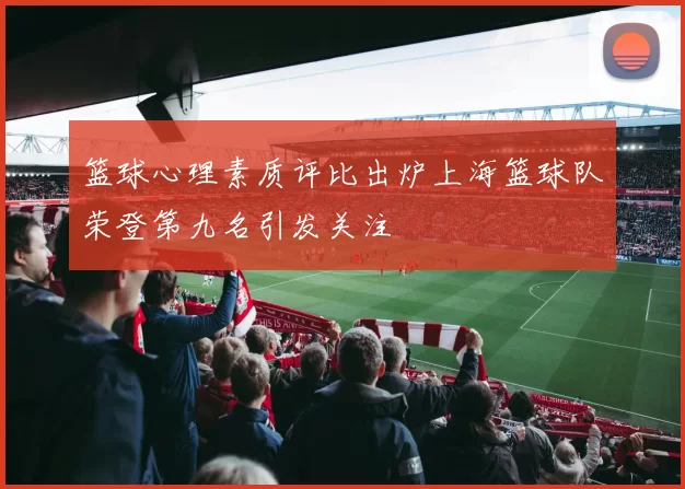 篮球心理素质评比出炉上海篮球队荣登第九名引发关注