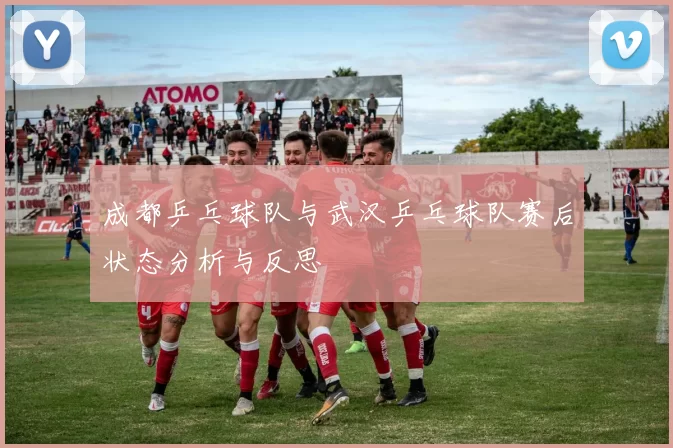 成都乒乓球队与武汉乒乓球队赛后状态分析与反思