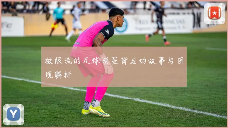被限流的足球明星背后的故事与困境解析