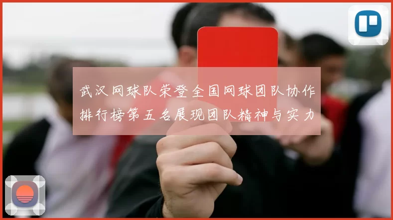 武汉网球队荣登全国网球团队协作排行榜第五名展现团队精神与实力