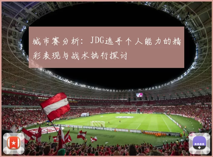 城市赛分析：JDG选手个人能力的精彩表现与战术执行探讨