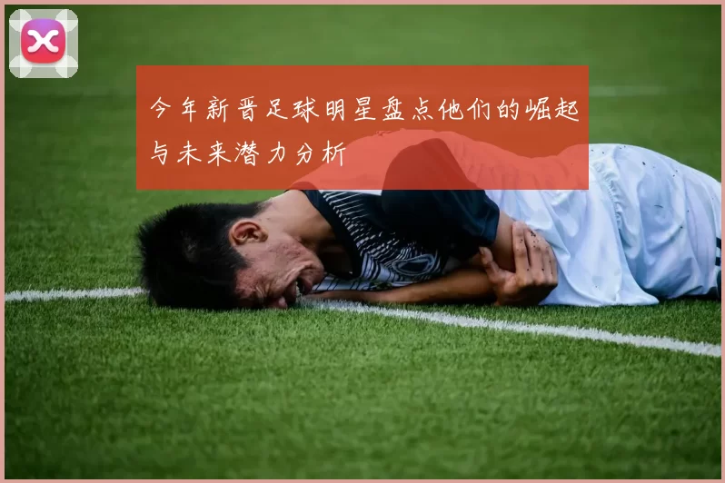 今年新晋足球明星盘点他们的崛起与未来潜力分析