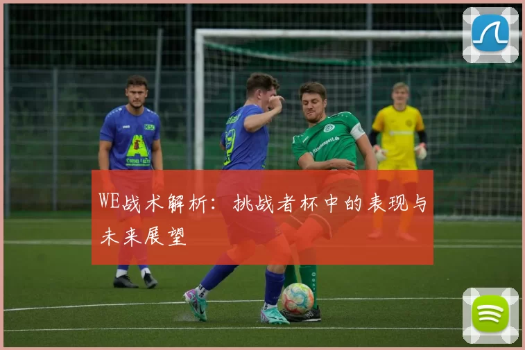 WE战术解析：挑战者杯中的表现与未来展望