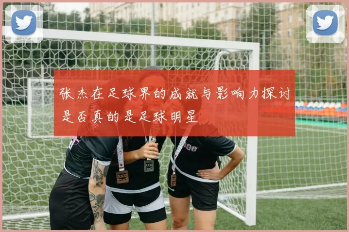张杰在足球界的成就与影响力探讨是否真的是足球明星