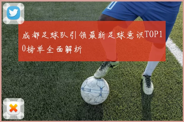 成都足球队引领最新足球意识TOP10榜单全面解析
