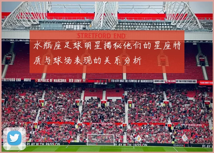 水瓶座足球明星揭秘他们的星座特质与球场表现的关系分析