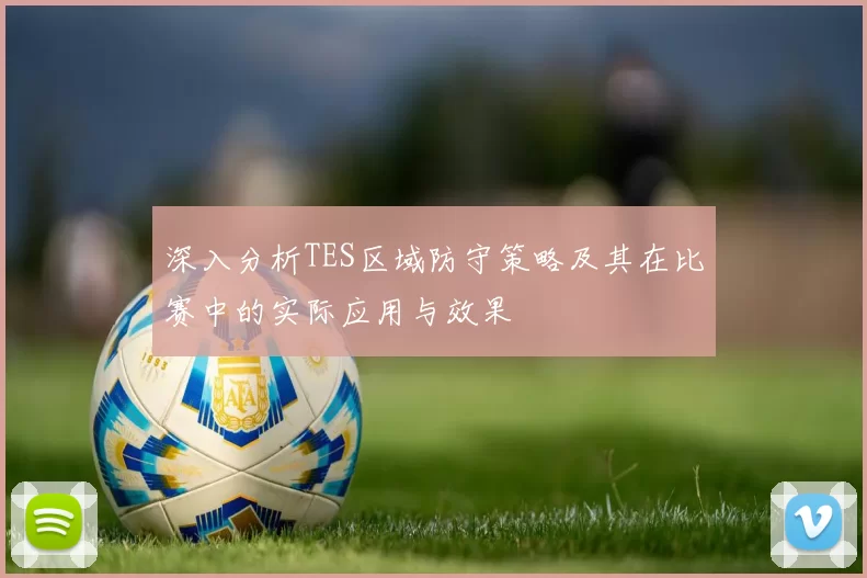 深入分析TES区域防守策略及其在比赛中的实际应用与效果