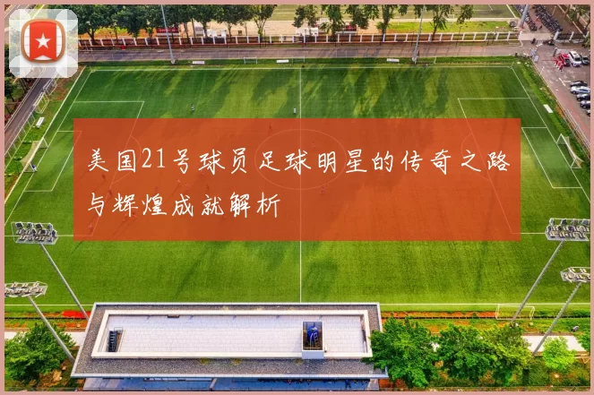 美国21号球员足球明星的传奇之路与辉煌成就解析