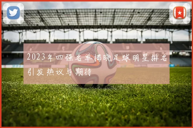 2023年四强名单揭晓足球明星排名引发热议与期待