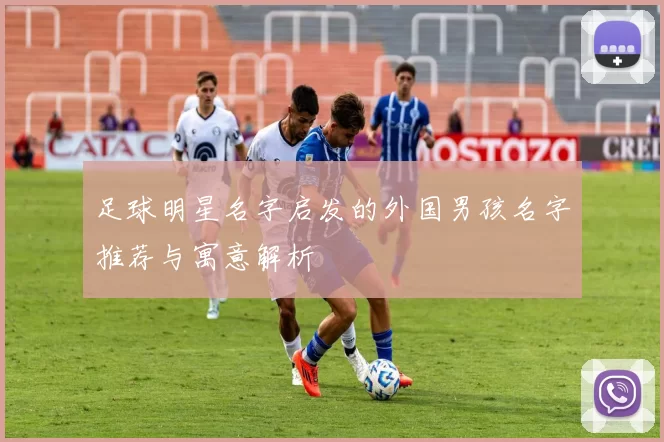 足球明星名字启发的外国男孩名字推荐与寓意解析
