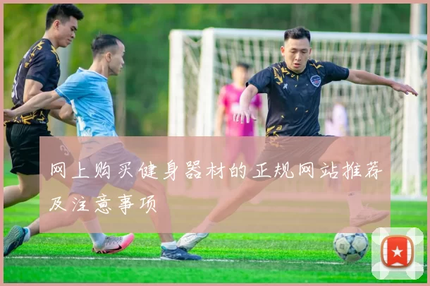 网上购买健身器材的正规网站推荐及注意事项