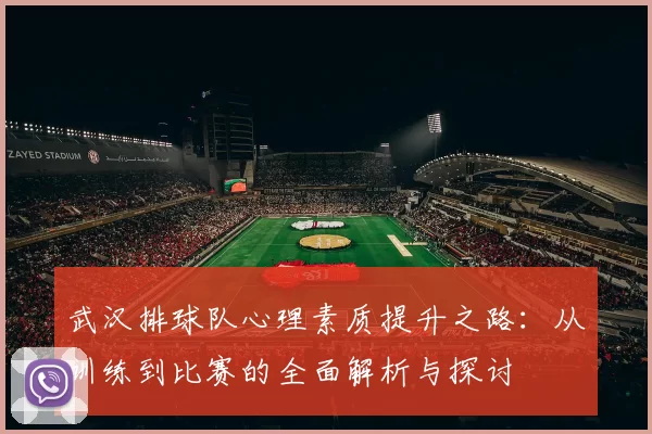 武汉排球队心理素质提升之路：从训练到比赛的全面解析与探讨