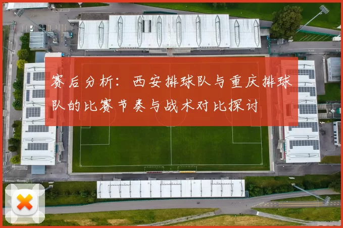 赛后分析：西安排球队与重庆排球队的比赛节奏与战术对比探讨