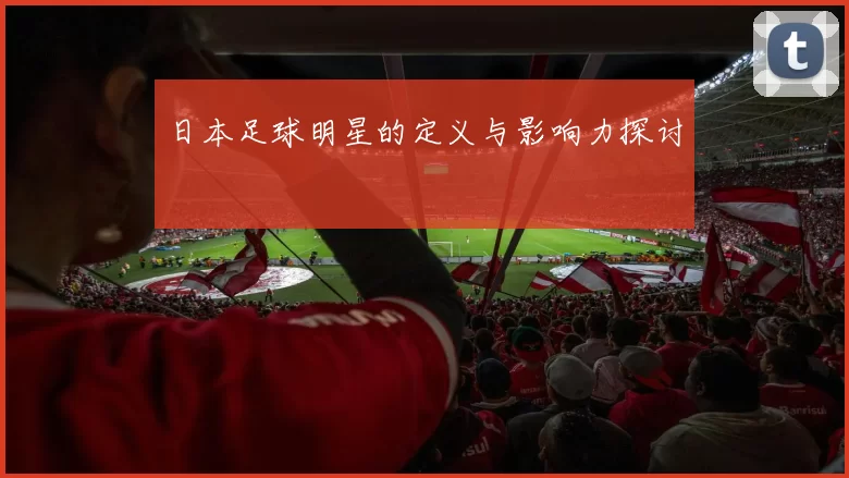 日本足球明星的定义与影响力探讨