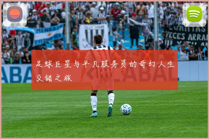 足球巨星与平凡服务员的奇幻人生交错之旅