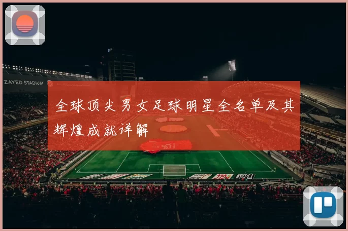 全球顶尖男女足球明星全名单及其辉煌成就详解