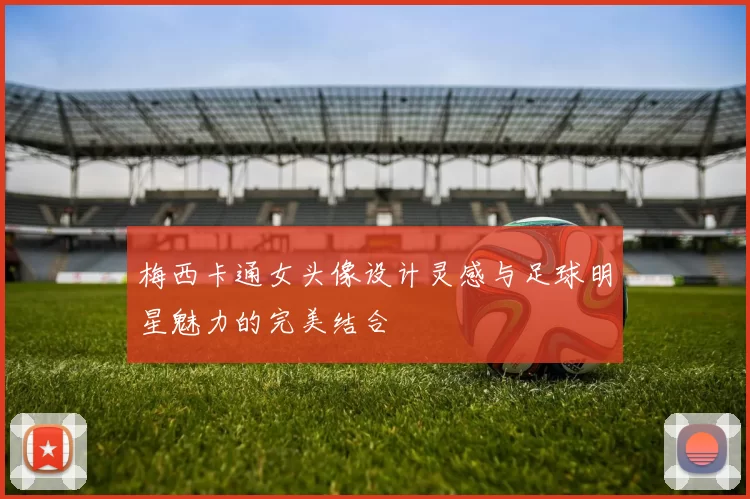 梅西卡通女头像设计灵感与足球明星魅力的完美结合