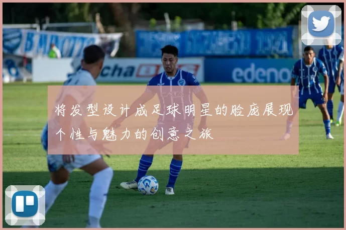将发型设计成足球明星的脸庞展现个性与魅力的创意之旅