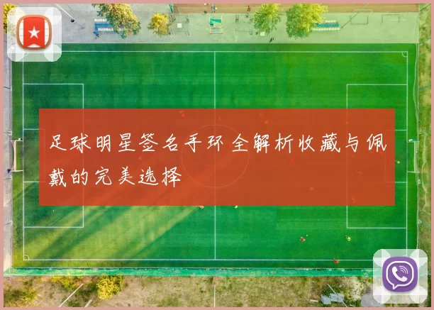 足球明星签名手环全解析收藏与佩戴的完美选择