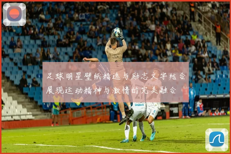 足球明星壁纸精选与励志文字结合展现运动精神与激情的完美融合