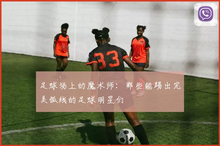足球场上的魔术师：那些能踢出完美弧线的足球明星们