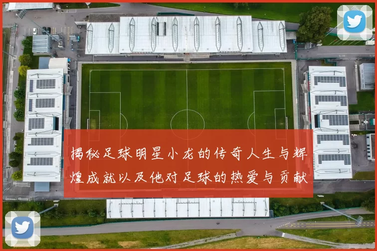 揭秘足球明星小龙的传奇人生与辉煌成就以及他对足球的热爱与贡献