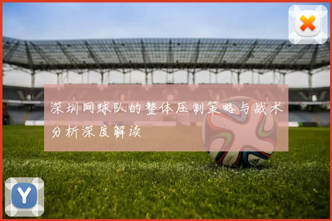 深圳网球队的整体压制策略与战术分析深度解读