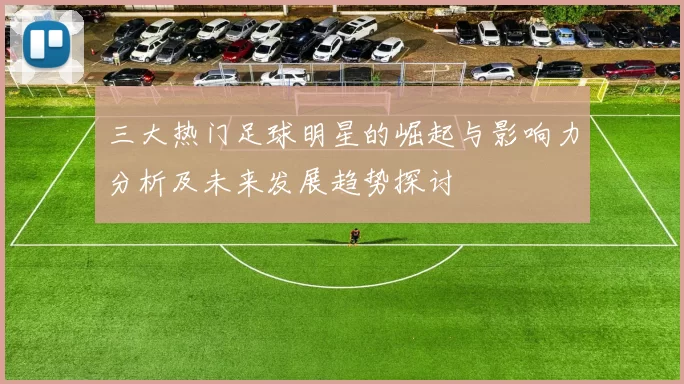 三大热门足球明星的崛起与影响力分析及未来发展趋势探讨
