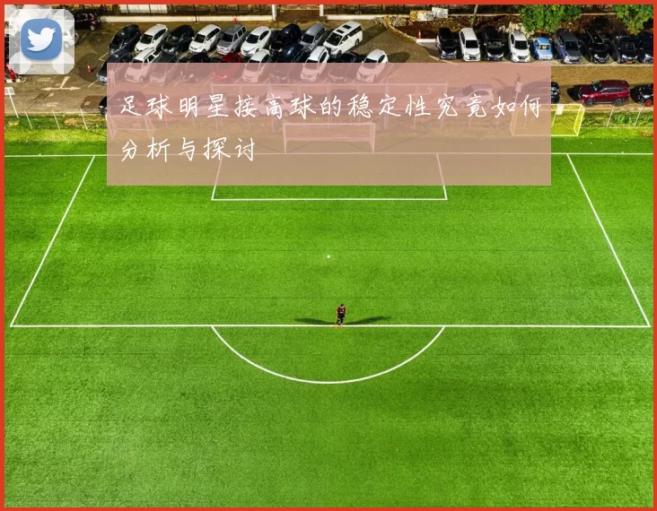 足球明星接高球的稳定性究竟如何分析与探讨