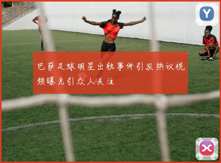 巴萨足球明星出轨事件引发热议视频曝光引众人关注