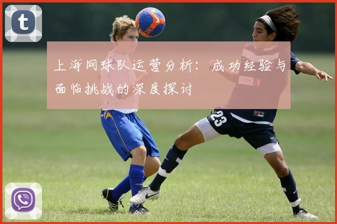 上海网球队运营分析：成功经验与面临挑战的深度探讨