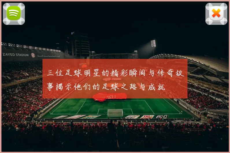 三位足球明星的精彩瞬间与传奇故事揭示他们的足球之路与成就