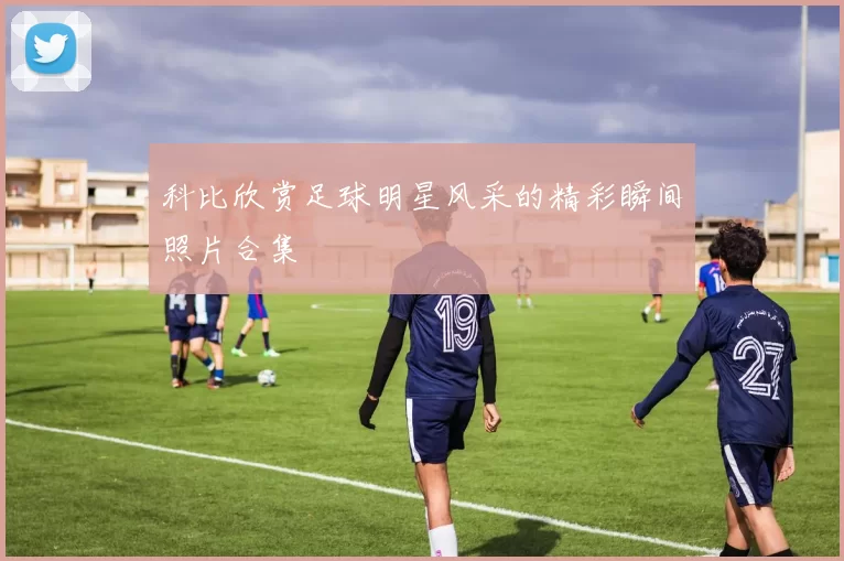 科比欣赏足球明星风采的精彩瞬间照片合集