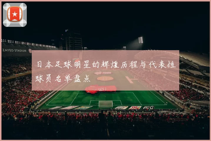 日本足球明星的辉煌历程与代表性球员名单盘点