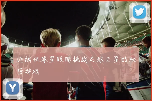 连线识球星眼睛挑战足球巨星的秘密游戏