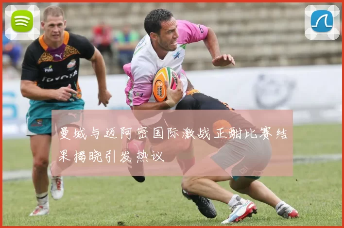 曼城与迈阿密国际激战正酣比赛结果揭晓引发热议