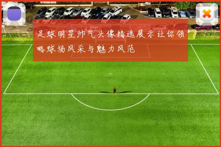 足球明星帅气头像精选展示让你领略球场风采与魅力风范