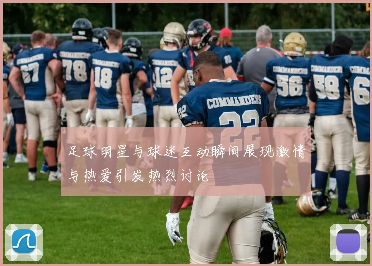 足球明星与球迷互动瞬间展现激情与热爱引发热烈讨论