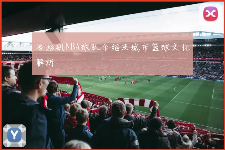 洛杉矶NBA球队介绍及城市篮球文化解析