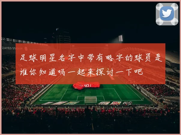 足球明星名字中带有略字的球员是谁你知道吗一起来探讨一下吧