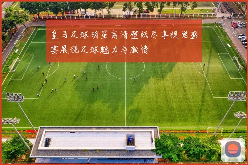 皇马足球明星高清壁纸尽享视觉盛宴展现足球魅力与激情