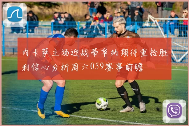 内卡萨主场迎战蒂华纳期待重拾胜利信心分析周六059赛事前瞻