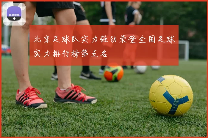 北京足球队实力强劲荣登全国足球实力排行榜第五名
