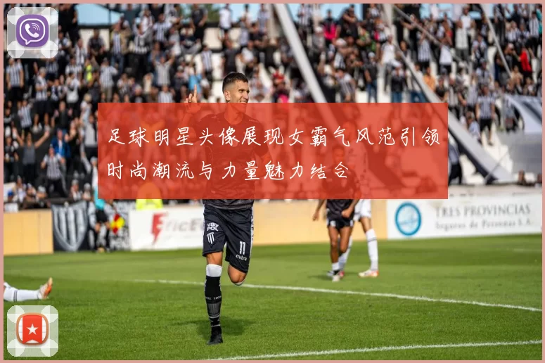 足球明星头像展现女霸气风范引领时尚潮流与力量魅力结合
